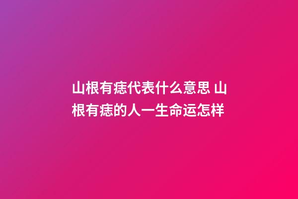 山根有痣代表什么意思 山根有痣的人一生命运怎样
